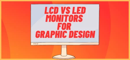LCD vs LED Monitors for Graphic Design: Which One is Better?