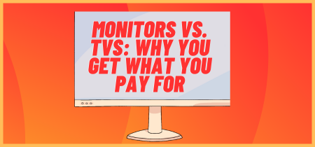 Monitors vs. TVs: Why You Get What You Pay For