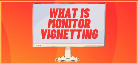 What is Monitor Vignetting (Causes, Effects, and Solution)