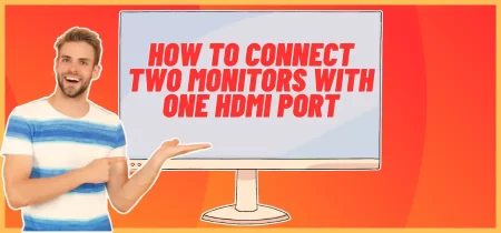 How to Connect Two Monitors with One HDMI Port (4 Ways)