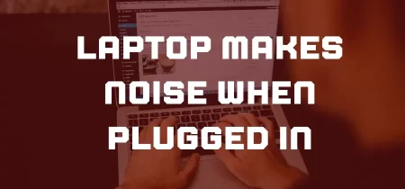 Laptop Makes Noise When Plugged In: What to Do