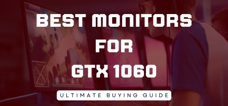 5 Best Monitors for GTX 1060 (Tested) 2023