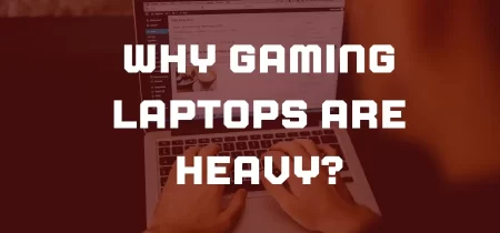 Why Gaming Laptops are Heavy?