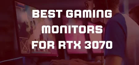 5 Best Gaming Monitors for RTX 3070 2023