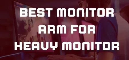 6 Best Monitor Arm for Heavy Monitor in 2024
